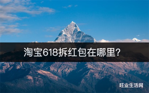 淘宝618拆红包在哪里？2023淘宝618领红包两种方式