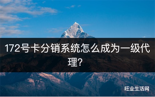 172号卡分销系统怎么成为一级代理？详细注册教程