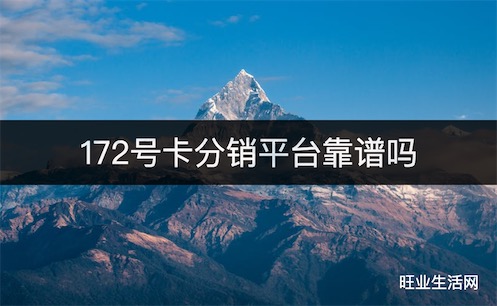 172号卡分销平台靠谱吗？流量卡分销代理靠谱平台