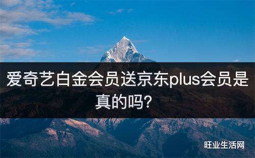 爱奇艺白金会员送京东plus会员是真的吗？