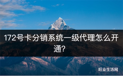 172号卡分销系统一级代理怎么开通？2024免费开通方法