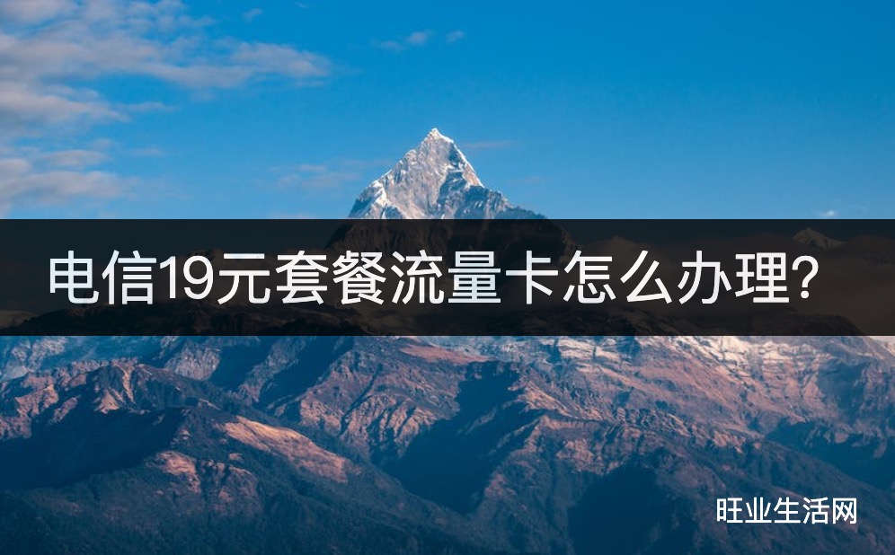 电信19元套餐流量卡怎么办理？19元180G流量卡办理