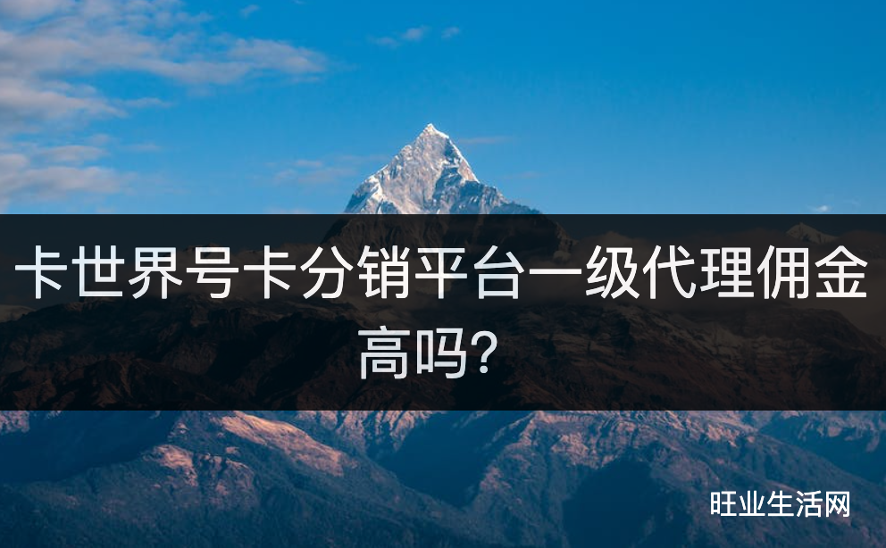 卡世界号卡分销平台一级代理佣金高吗？