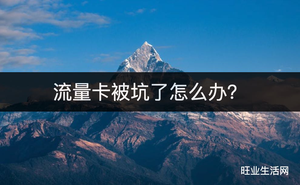 流量卡被坑了怎么办？要办理正规手机卡套餐哈