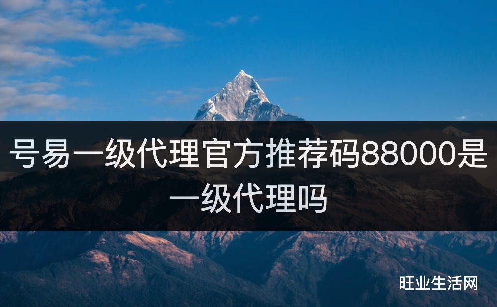 号易一级代理官方推荐码88000是一级代理吗