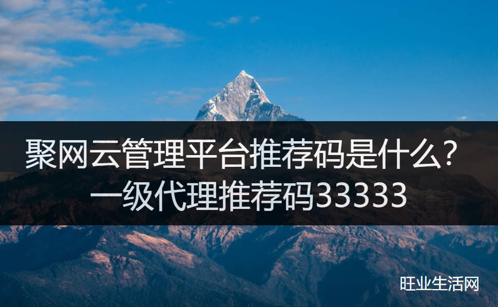 聚网云管理平台推荐码是什么？一级代理推荐码33333