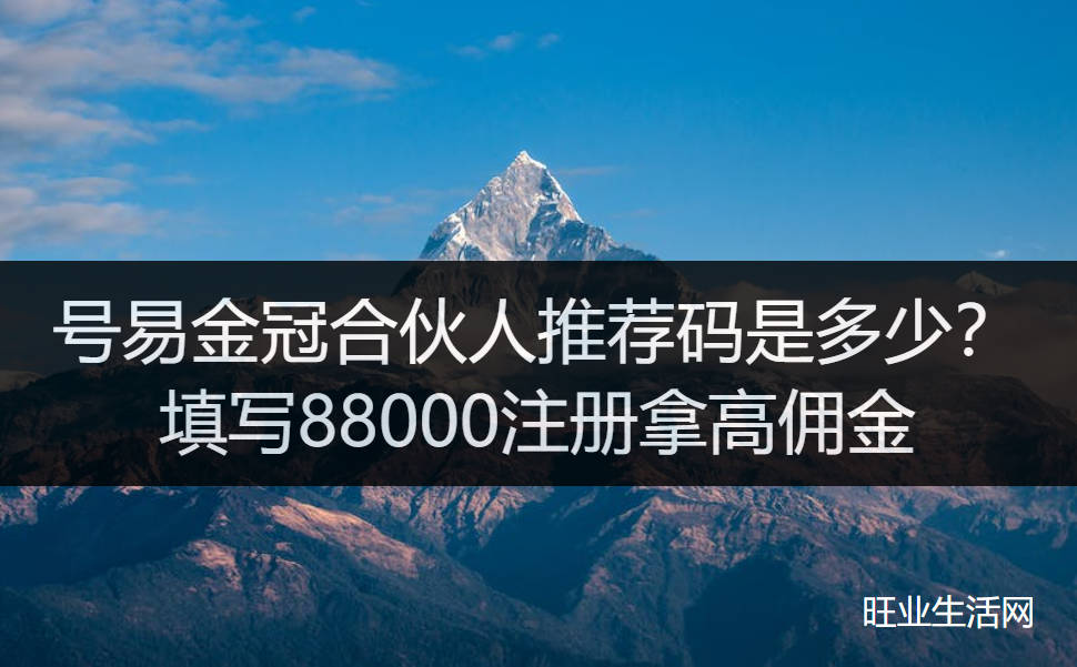 号易金冠合伙人推荐码是多少？填写88000注册拿高佣金