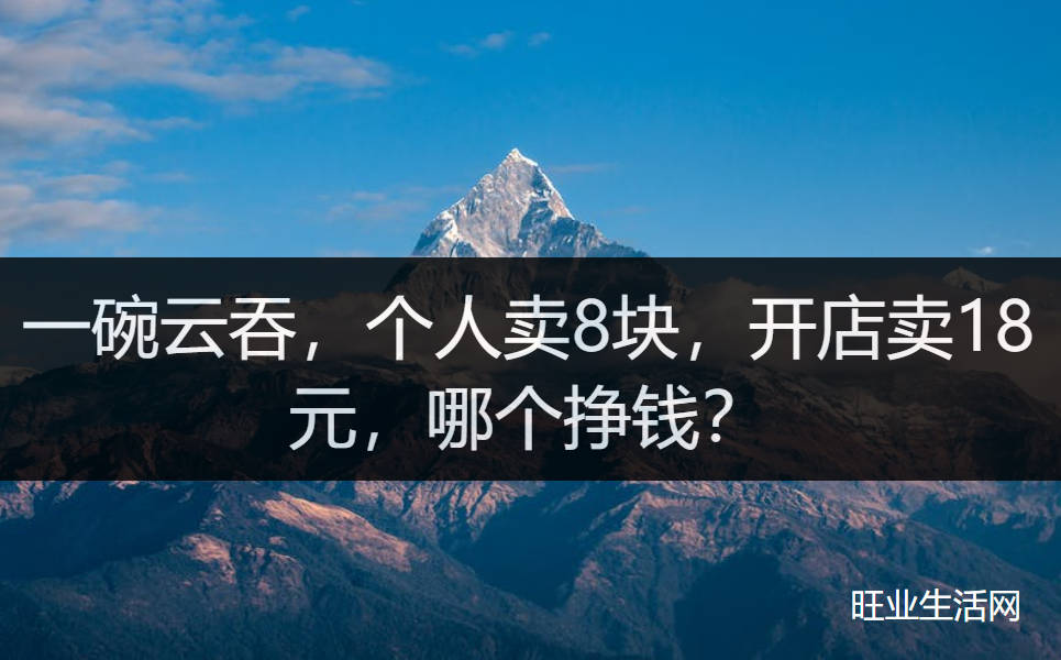 一碗云吞，个人卖8块，开店卖18元，哪个挣钱？