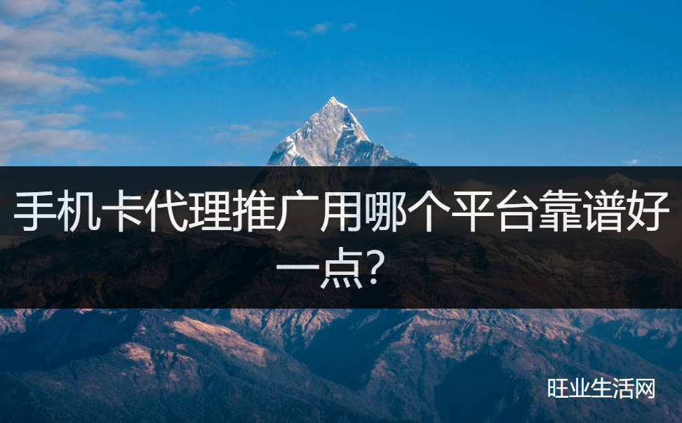 手机卡代理推广用哪个平台靠谱好一点？