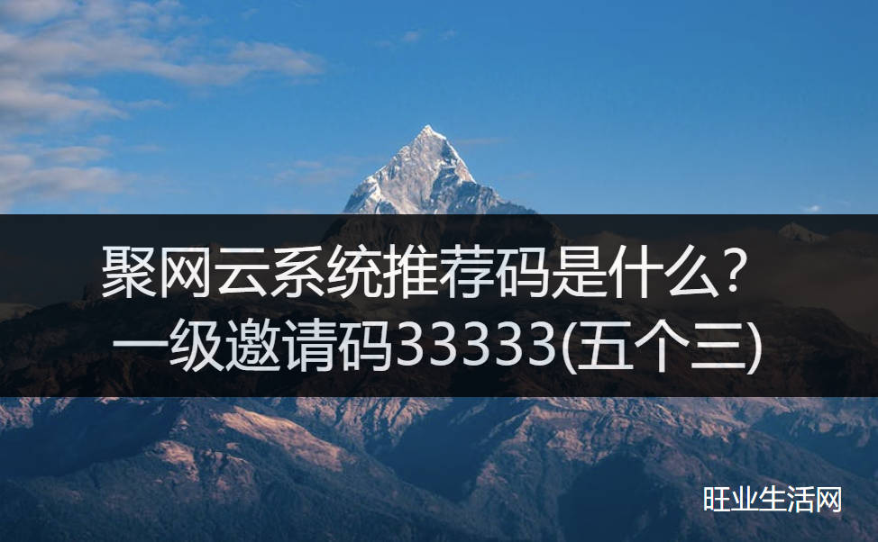 聚网云系统推荐码是什么？一级邀请码33333(五个三)