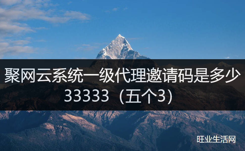 聚网云系统一级代理邀请码是多少？33333（五个3）