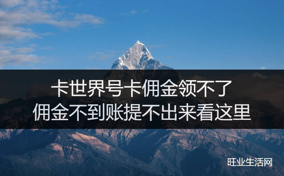 卡世界号卡佣金领不了,佣金不到账提不出来看这里