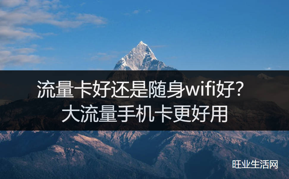 流量卡好还是随身wifi好？大流量手机卡更好用